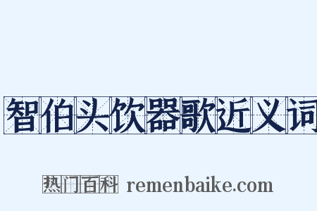 智伯头饮器歌近义词是什么意思的图片